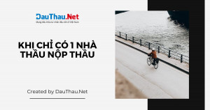 Điều gì xảy ra khi chỉ có 1 nhà thầu nộp hồ sơ dự thầu?