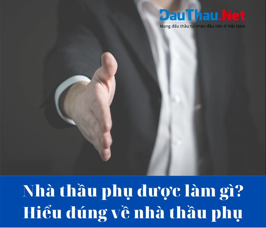 Nhà thầu phụ được làm gì? Hiểu đúng về nhà thầu phụ