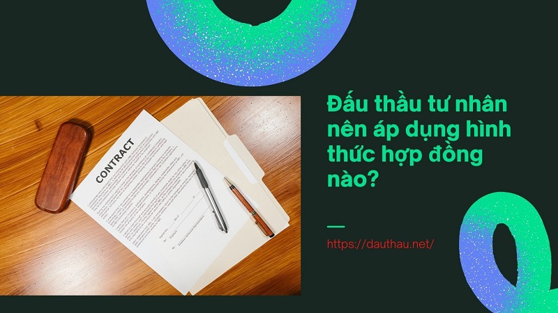 Đấu thầu tư nhân nên áp dụng hình thức hợp đồng nào